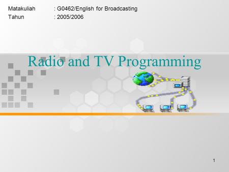 1 Radio and TV Programming Matakuliah: G0462/English for Broadcasting Tahun: 2005/2006.