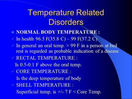 Temperature Related Disorders NORMAL BODY TEMPERATURE : In health 96.5 F(35.8 C) – 99 F(37.2 C) In general an oral temp. > 99 F in a person at bed rest.