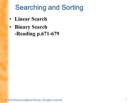 1 © 2006 Pearson Addison-Wesley. All rights reserved Searching and Sorting Linear Search Binary Search -Reading p.671-679.