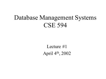 Database Management Systems CSE 594 Lecture #1 April 4 th, 2002.