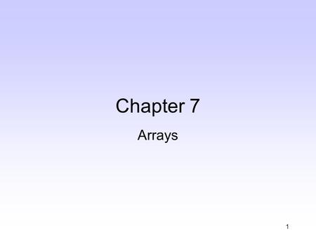 1 Chapter 7 Arrays. 2 Outline and Objective In this chapter we will –Learn about arrays One-dimensional arrays Two-dimensional arrays –Learn about searching.