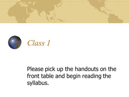 Class 1 Please pick up the handouts on the front table and begin reading the syllabus.