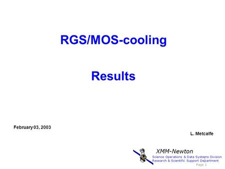 RGS/MOS-cooling Results February 03, 2003 L. Metcalfe 1 Science Operations & Data Systems Division Research & Scientific Support Department Page 1 XMM-Newton.