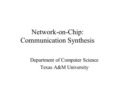 Network-on-Chip: Communication Synthesis Department of Computer Science Texas A&M University.