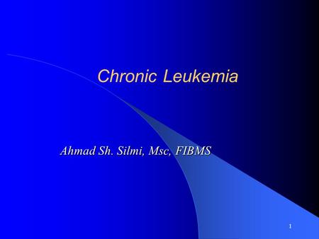 1 Chronic Leukemia Ahmad Sh. Silmi, Msc, FIBMS. 2 The definition of chronic leukemia: Chronic leukemia is thought to arise from genetic defect in a single.