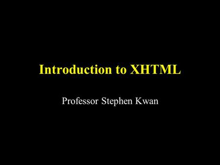 Introduction to XHTML Professor Stephen Kwan. 2 XHTML HTML StyleSheets XML CascadingStyleSheets(CSS) ExtensibleStylesheetLanguage(XSL) StructureFormatContent.