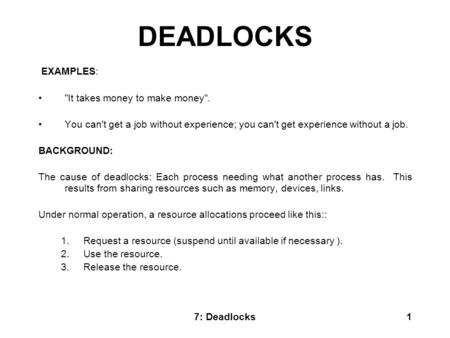7: Deadlocks1 DEADLOCKS EXAMPLES: It takes money to make money. You can't get a job without experience; you can't get experience without a job. BACKGROUND: