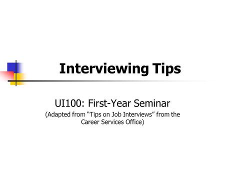 Interviewing Tips UI100: First-Year Seminar (Adapted from “Tips on Job Interviews” from the Career Services Office)