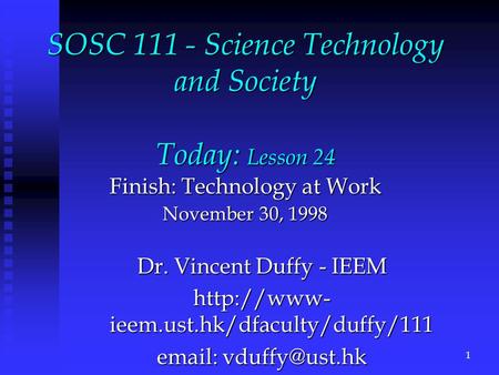 SOSC 111 - Science Technology and Society Today: Lesson 24 Finish: Technology at Work November 30, 1998 Dr. Vincent Duffy - IEEM  ieem.ust.hk/dfaculty/duffy/111.