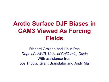 Arctic Surface DJF Biases in CAM3 Viewed As Forcing Fields Richard Grojahn and Linlin Pan Dept. of LAWR, Univ. of California, Davis With assistance from.