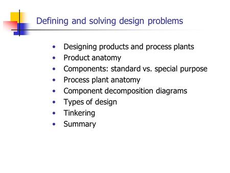 Defining and solving design problems Designing products and process plants Product anatomy Components: standard vs. special purpose Process plant anatomy.