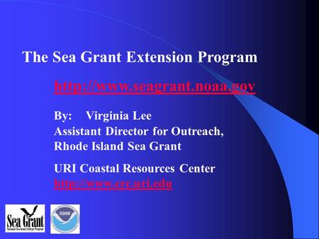 The Sea Grant Extension Program  By: Virginia Lee Assistant Director for Outreach, Rhode Island Sea Grant URI Coastal Resources.