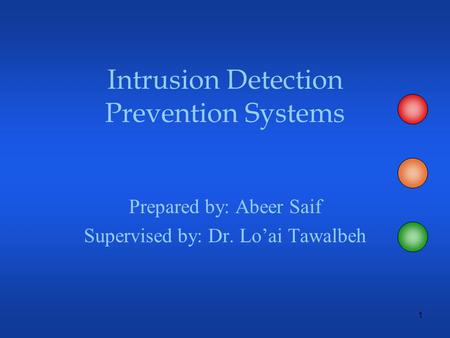 1 Intrusion Detection Prevention Systems Prepared by: Abeer Saif Supervised by: Dr. Lo’ai Tawalbeh.