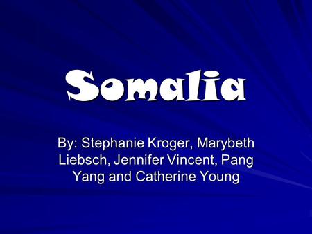 Somalia By: Stephanie Kroger, Marybeth Liebsch, Jennifer Vincent, Pang Yang and Catherine Young.