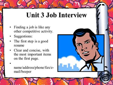 Unit 3 Job Interview Finding a job is like any other competitive activity. Suggestions: The first step is a good resume Clear and concise, with the most.