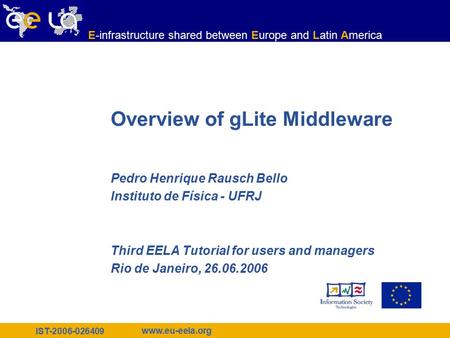 IST-2006-026409 www.eu-eela.org E-infrastructure shared between Europe and Latin America Overview of gLite Middleware Pedro Henrique Rausch Bello Instituto.