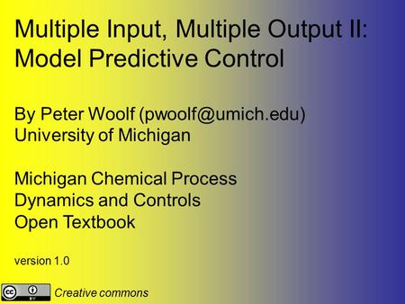 Multiple Input, Multiple Output II: Model Predictive Control By Peter Woolf University of Michigan Michigan Chemical Process Dynamics.