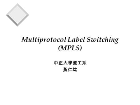Multiprotocol Label Switching (MPLS) 中正大學資工系 黃仁竑.
