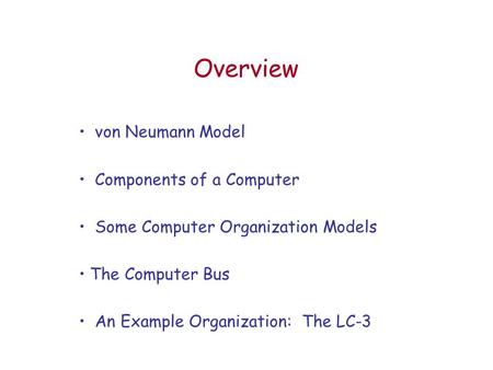 Overview von Neumann Model Components of a Computer Some Computer Organization Models The Computer Bus An Example Organization: The LC-3.