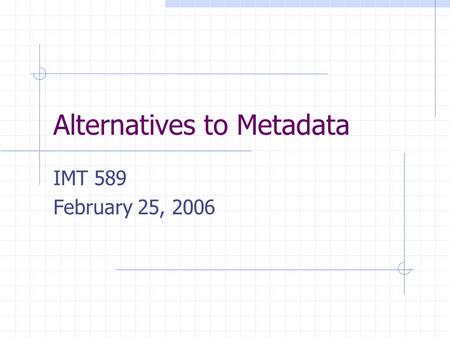 Alternatives to Metadata IMT 589 February 25, 2006.