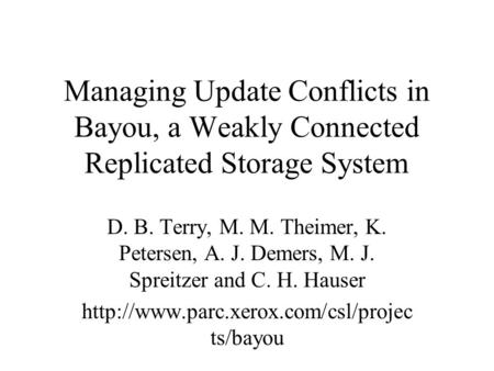 Managing Update Conflicts in Bayou, a Weakly Connected Replicated Storage System D. B. Terry, M. M. Theimer, K. Petersen, A. J. Demers, M. J. Spreitzer.