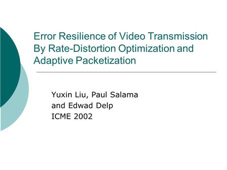 Error Resilience of Video Transmission By Rate-Distortion Optimization and Adaptive Packetization Yuxin Liu, Paul Salama and Edwad Delp ICME 2002.