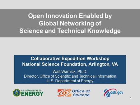 1 Collaborative Expedition Workshop National Science Foundation, Arlington, VA Walt Warnick, Ph.D. Director, Office of Scientific and Technical Information.