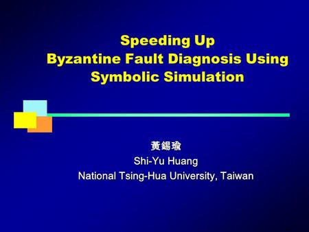 黃錫瑜 Shi-Yu Huang National Tsing-Hua University, Taiwan Speeding Up Byzantine Fault Diagnosis Using Symbolic Simulation.