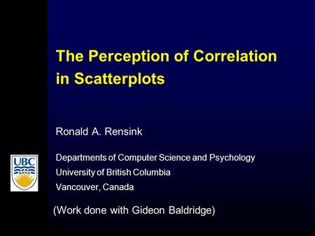 The Perception of Correlation in Scatterplots Ronald A. Rensink Departments of Computer Science and Psychology University of British Columbia Vancouver,