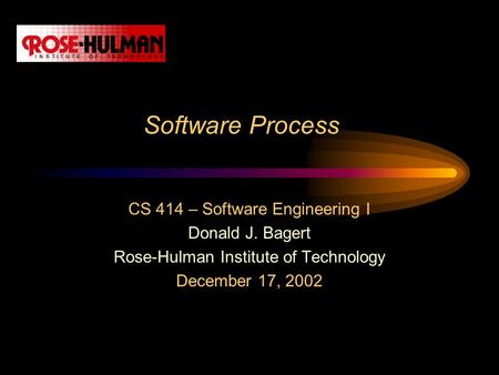 Software Process CS 414 – Software Engineering I Donald J. Bagert Rose-Hulman Institute of Technology December 17, 2002.