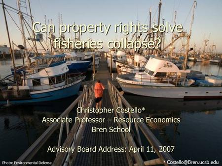 Can property rights solve fisheries collapse? Christopher Costello* Associate Professor – Resource Economics Bren School Advisory Board Address: April.