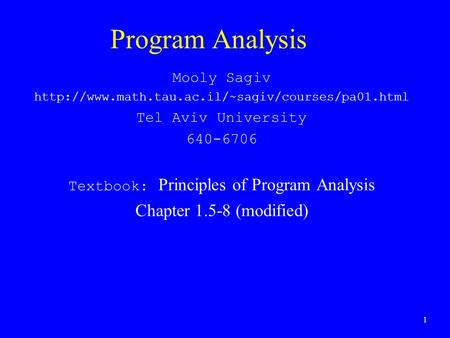 1 Program Analysis Mooly Sagiv  Tel Aviv University 640-6706 Textbook: Principles of Program Analysis.