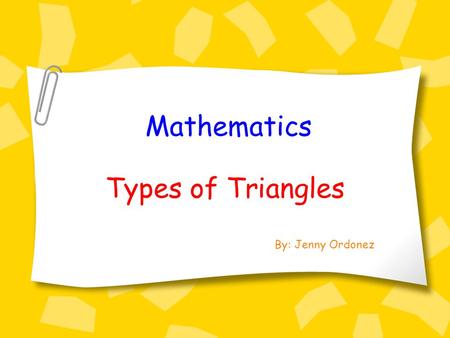 Mathematics Types of Triangles By: Jenny Ordonez.
