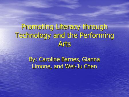 Promoting Literacy through Technology and the Performing Arts By: Caroline Barnes, Gianna Limone, and Wei-Ju Chen.