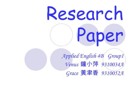 Research Paper Applied English 4B Group1 Venus 鐘小萍 9310034A Grace 黃聿香 9310052A.