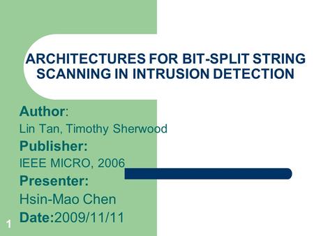 1 ARCHITECTURES FOR BIT-SPLIT STRING SCANNING IN INTRUSION DETECTION Author: Lin Tan, Timothy Sherwood Publisher: IEEE MICRO, 2006 Presenter: Hsin-Mao.