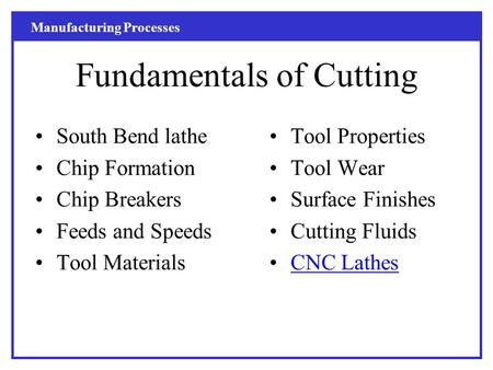 Manufacturing Processes Fundamentals of Cutting South Bend lathe Chip Formation Chip Breakers Feeds and Speeds Tool Materials Tool Properties Tool Wear.