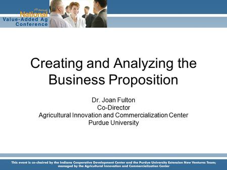 Creating and Analyzing the Business Proposition Dr. Joan Fulton Co-Director Agricultural Innovation and Commercialization Center Purdue University.