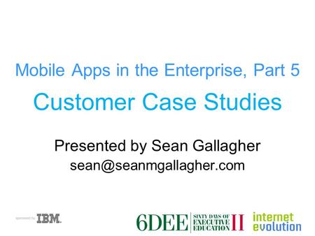 Mobile Apps in the Enterprise, Part 5 Customer Case Studies Presented by Sean Gallagher