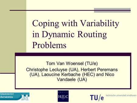Coping with Variability in Dynamic Routing Problems Tom Van Woensel (TU/e) Christophe Lecluyse (UA), Herbert Peremans (UA), Laoucine Kerbache (HEC) and.