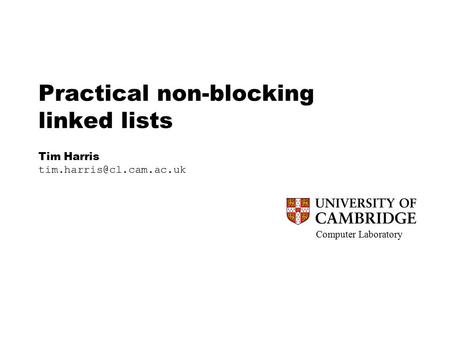 Computer Laboratory Practical non-blocking linked lists Tim Harris Computer Laboratory.