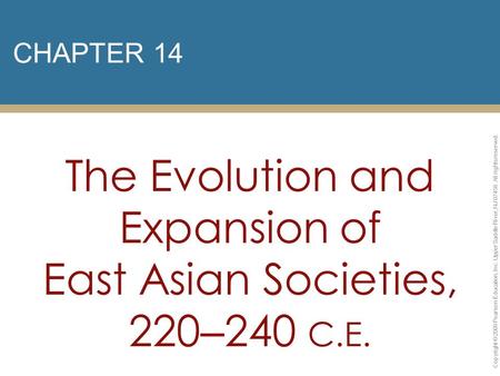 CHAPTER 14 The Evolution and Expansion of East Asian Societies, 220 – 240 C.E. Copyright © 2009 Pearson Education, Inc. Upper Saddle River, NJ 07458. All.
