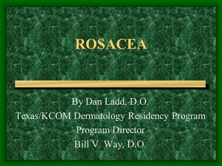 ROSACEA By Dan Ladd, D.O. Texas/KCOM Dermatology Residency Program Program Director Bill V. Way, D.O.