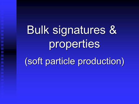 Bulk signatures & properties (soft particle production)