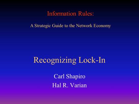 Information Rules: A Strategic Guide to the Network Economy Recognizing Lock-In Carl Shapiro Hal R. Varian.