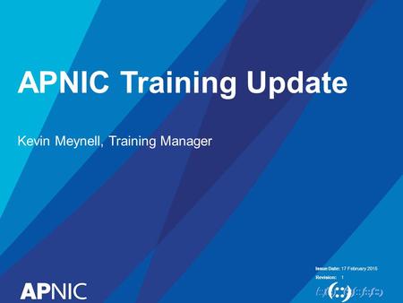 Issue Date: Revision: APNIC Training Update Kevin Meynell, Training Manager 17 February 2015 1.