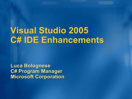 Visual Studio 2005 C# IDE Enhancements Luca Bolognese C# Program Manager Microsoft Corporation.