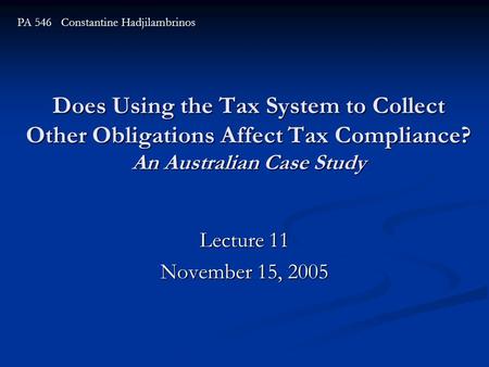 Does Using the Tax System to Collect Other Obligations Affect Tax Compliance? An Australian Case Study Lecture 11 November 15, 2005 PA 546 Constantine.