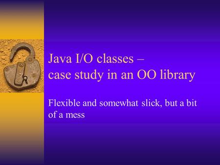 Java I/O classes – case study in an OO library Flexible and somewhat slick, but a bit of a mess.
