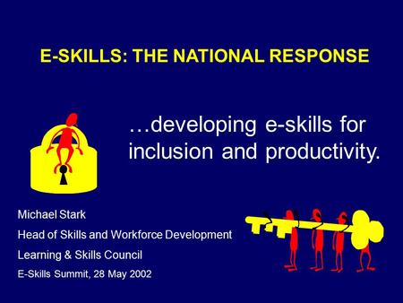 E-SKILLS: THE NATIONAL RESPONSE …developing e-skills for inclusion and productivity. Michael Stark Head of Skills and Workforce Development Learning &